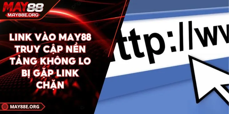 Link Vào MAY88 Truy Cập Nền Tảng Không Lo Bị Gặp Link Chặn