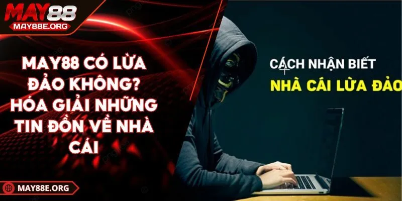 MAY88 Có Lừa Đảo Không? Hóa Giải Những Tin Đồn Về Nhà Cái