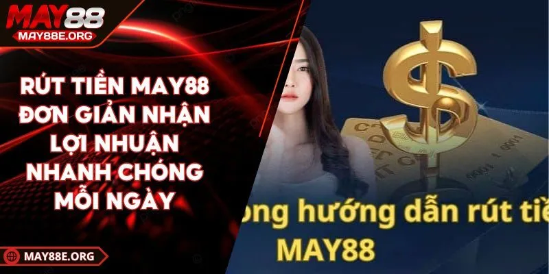 Rút Tiền MAY88 Đơn Giản Nhận Lợi Nhuận Nhanh Chóng Mỗi Ngày